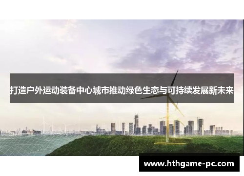打造户外运动装备中心城市推动绿色生态与可持续发展新未来