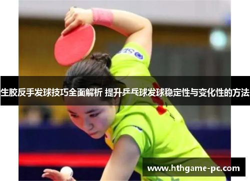 生胶反手发球技巧全面解析 提升乒乓球发球稳定性与变化性的方法