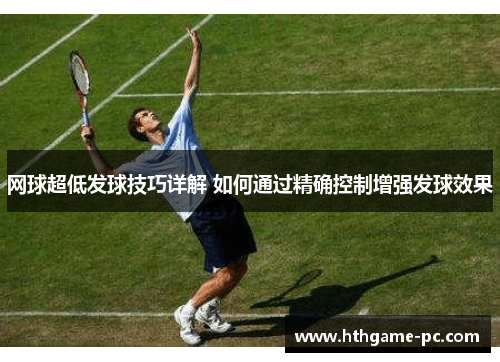网球超低发球技巧详解 如何通过精确控制增强发球效果