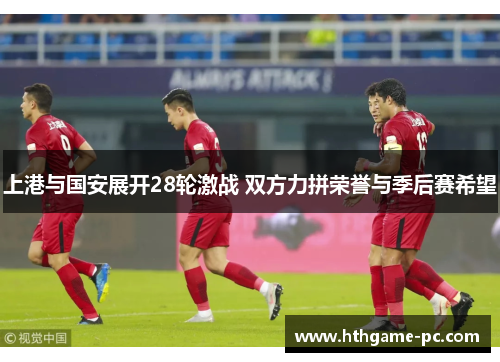 上港与国安展开28轮激战 双方力拼荣誉与季后赛希望