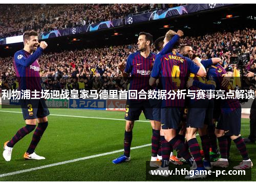 利物浦主场迎战皇家马德里首回合数据分析与赛事亮点解读