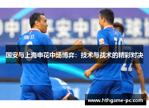 国安与上海申花中场博弈：技术与战术的精彩对决